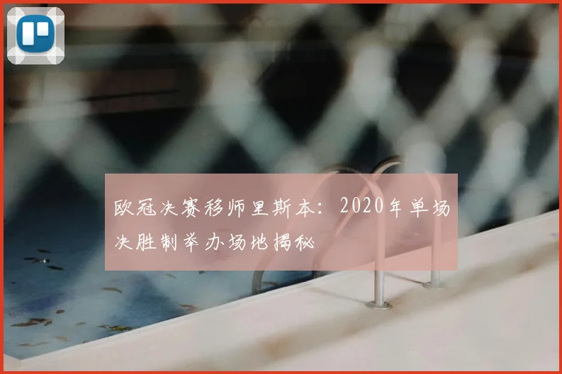 欧冠决赛移师里斯本：2020年单场决胜制举办场地揭秘