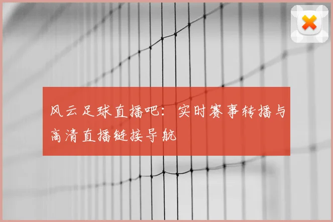 风云足球直播吧：实时赛事转播与高清直播链接导航