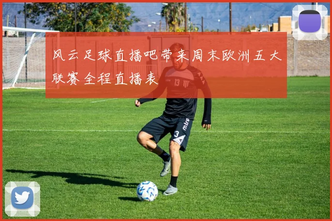 风云足球直播吧带来周末欧洲五大联赛全程直播表