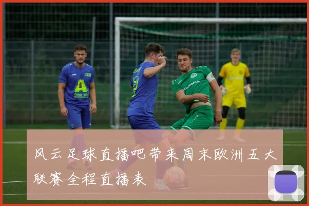 风云足球直播吧带来周末欧洲五大联赛全程直播表