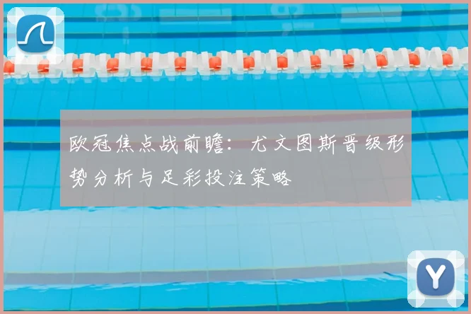 欧冠焦点战前瞻：尤文图斯晋级形势分析与足彩投注策略