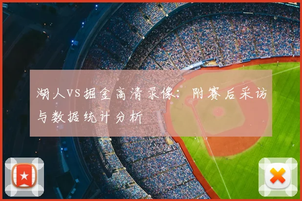 湖人vs掘金高清录像：附赛后采访与数据统计分析